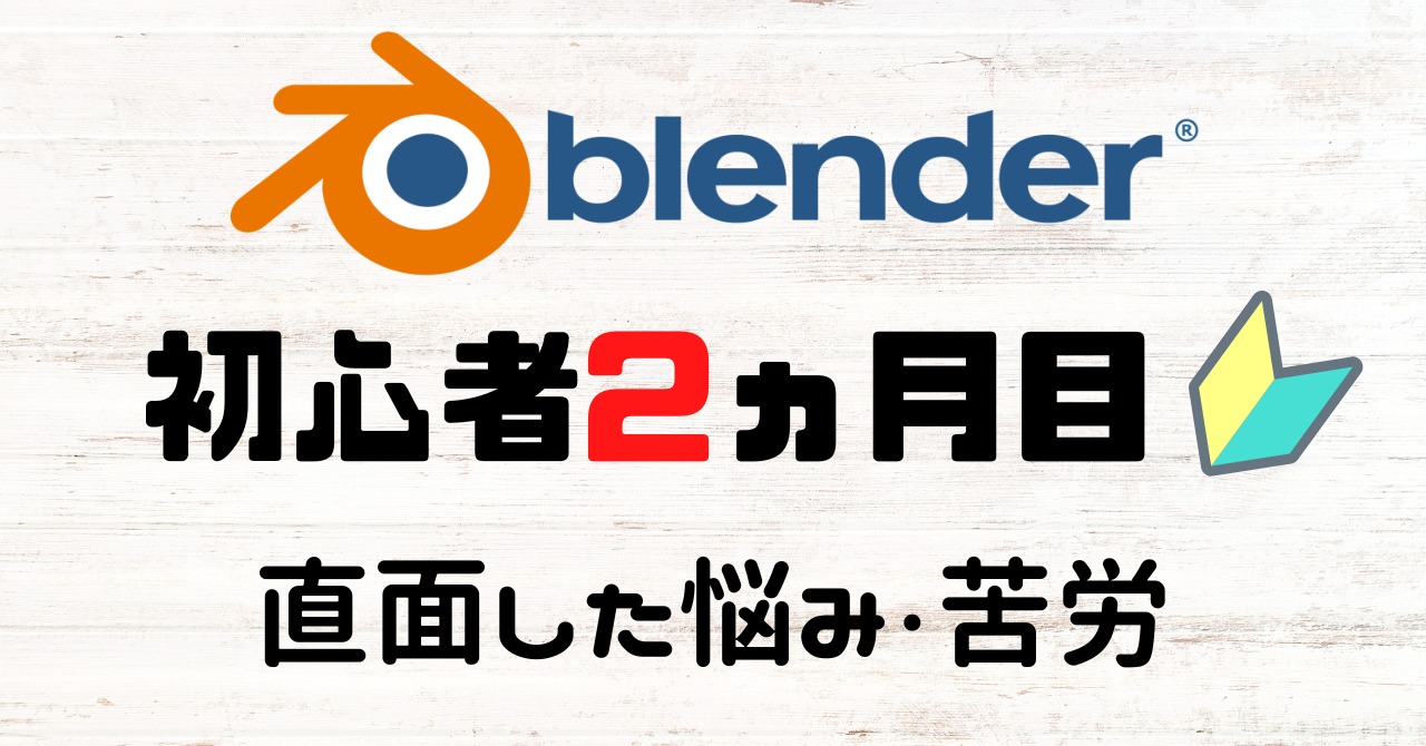 Blender始めて1～2ヵ月目に学んだ内容と直面した悩み・苦労など